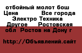 отбойный молот бош › Цена ­ 8 000 - Все города Электро-Техника » Другое   . Ростовская обл.,Ростов-на-Дону г.